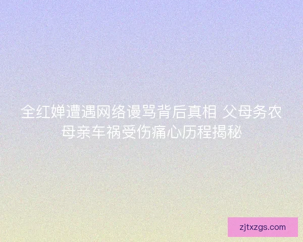 全红婵遭遇网络谩骂背后真相 父母务农母亲车祸受伤痛心历程揭秘