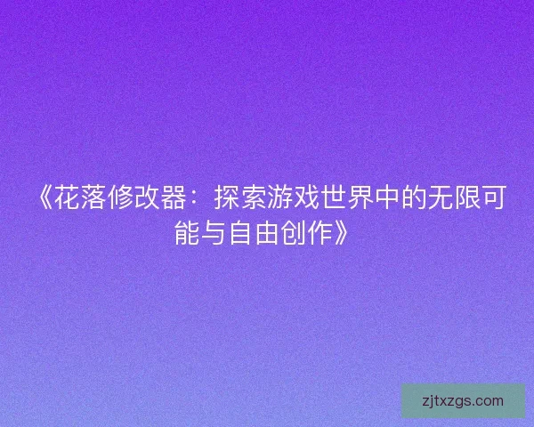 《花落修改器：探索游戏世界中的无限可能与自由创作》