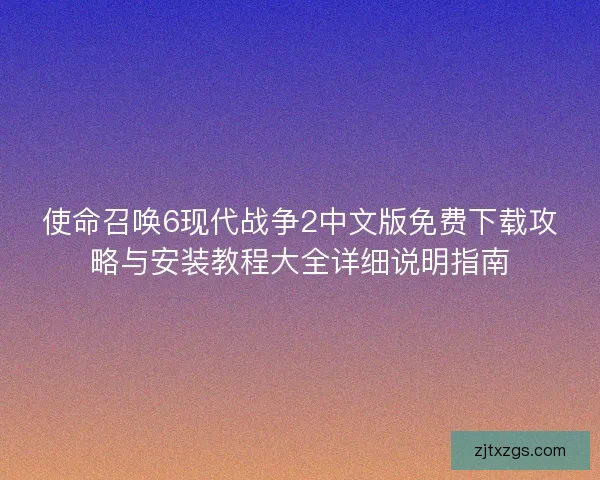 使命召唤6现代战争2中文版免费下载攻略与安装教程大全详细说明指南