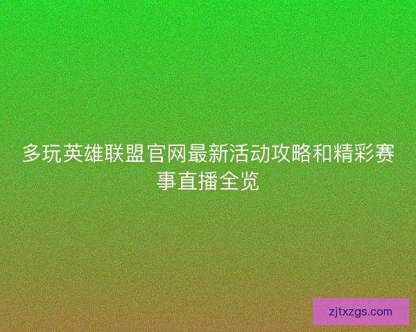 多玩英雄联盟官网最新活动攻略和精彩赛事直播全览 多玩英雄联盟官网最新活动攻略和精彩赛事直播全览