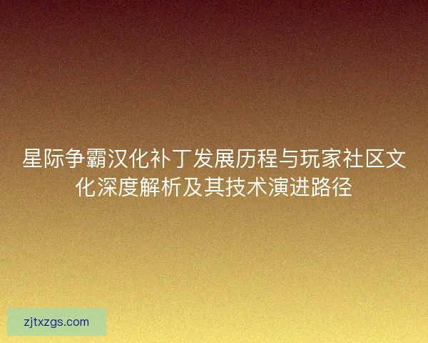 星际争霸汉化补丁发展历程与玩家社区文化深度解析及其技术演进路径 星际争霸汉化补丁发展历程与玩家社区文化深度解析及其技术演进路径