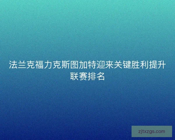 法兰克福力克斯图加特迎来关键胜利提升联赛排名 法兰克福力克斯图加特迎来关键胜利提升联赛排名