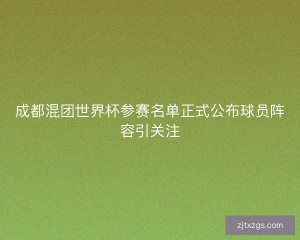 成都混团世界杯参赛名单正式公布球员阵容引关注 成都混团世界杯参赛名单正式公布球员阵容引关注