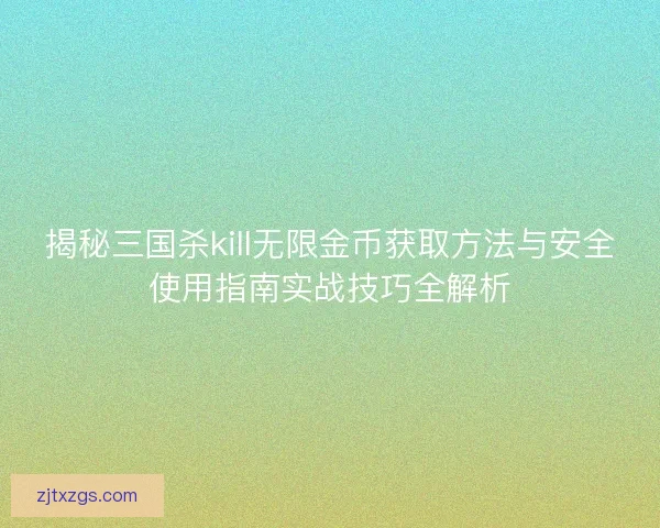揭秘三国杀kill无限金币获取方法与安全使用指南实战技巧全解析 揭秘三国杀kill无限金币获取方法与安全使用指南实战技巧全解析