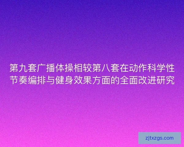 第九套广播体操相较第八套在动作科学性节奏编排与健身效果方面的全面改进研究