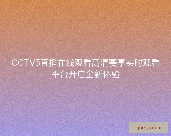 CCTV5直播在线观看高清赛事实时观看平台开启全新体验