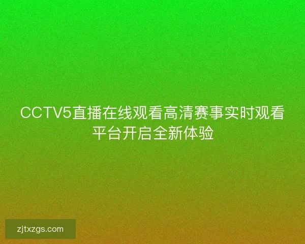 CCTV5直播在线观看高清赛事实时观看平台开启全新体验