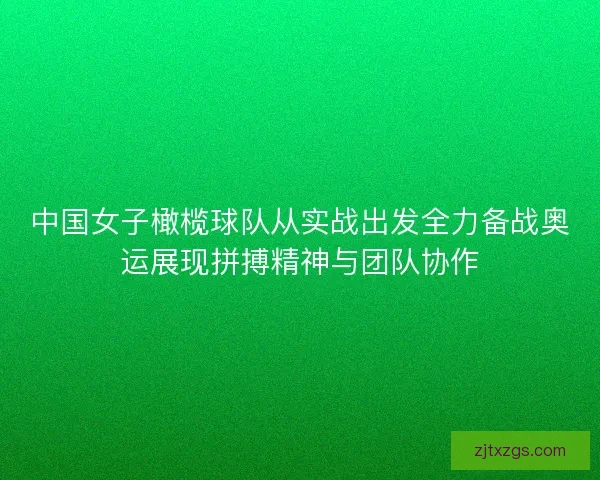 中国女子橄榄球队从实战出发全力备战奥运展现拼搏精神与团队协作 中国女子橄榄球队从实战出发全力备战奥运展现拼搏精神与团队协作