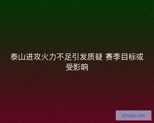泰山进攻火力不足引发质疑 赛季目标或受影响
