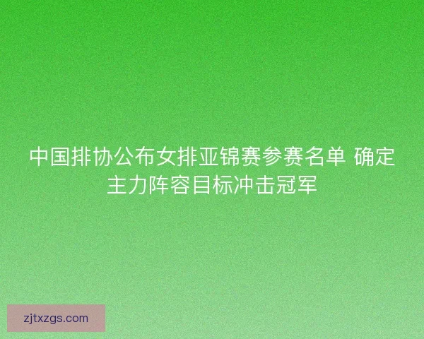 中国排协公布女排亚锦赛参赛名单 确定主力阵容目标冲击冠军