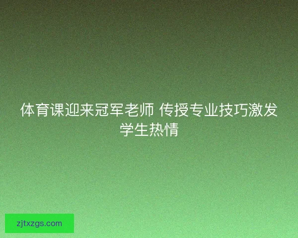 体育课迎来冠军老师 传授专业技巧激发学生热情 体育课迎来冠军老师 传授专业技巧激发学生热情